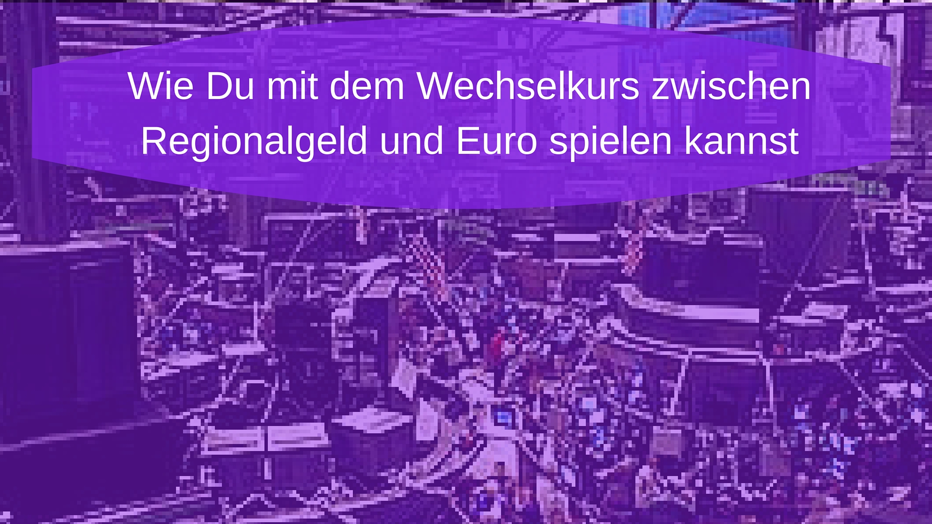 Wie Du mit dem Wechselkurs zwischen Regionalgeld und Euro spielen kannst Wie Du mit dem Wechselkurs zwischen Regionalgeld und Euro spielen kannst