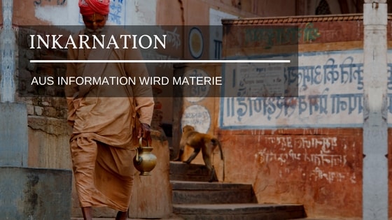 Inkarnation – Eine Information wird materiell